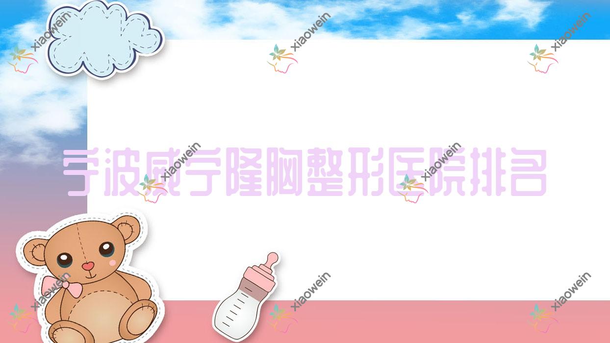 宁波威宁隆胸医院排名前10:赛维斯/美塑盛颜威宁隆胸更好
