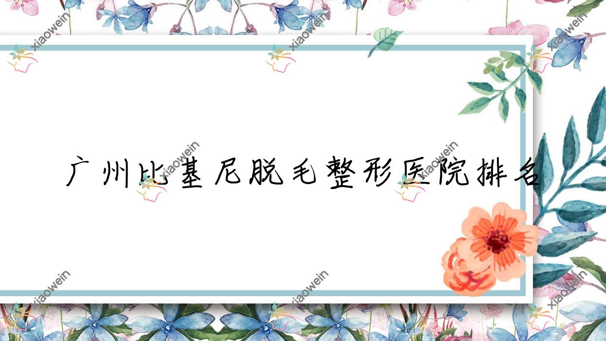 广州比基尼脱毛医院排名:科洛诺斯做脱手脚毛有口皆碑