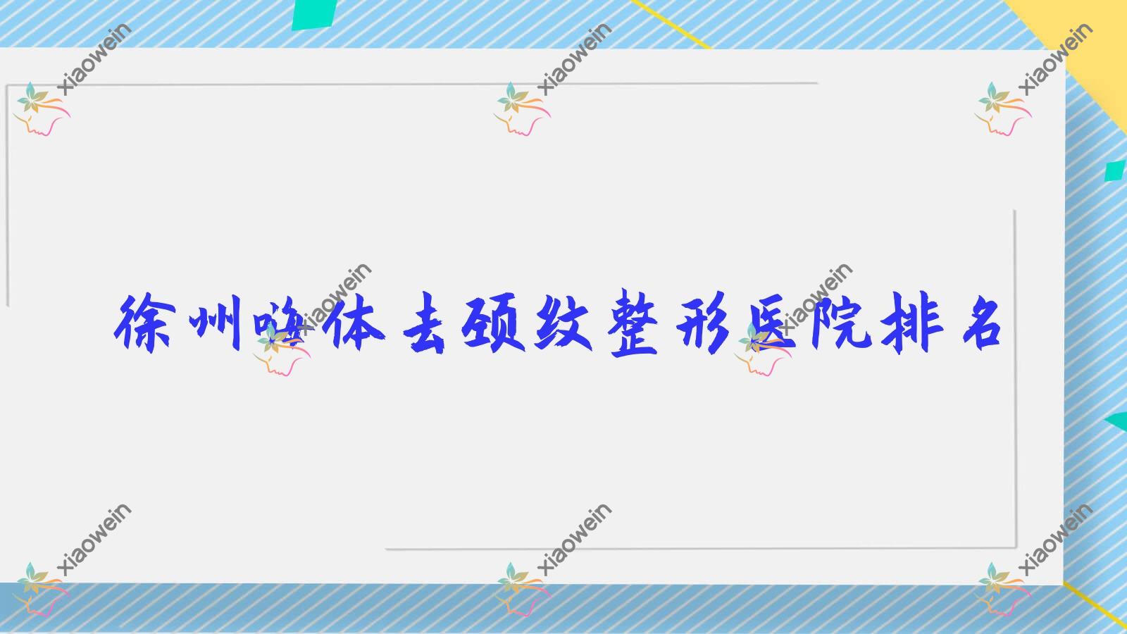 徐州嗨体去颈纹哪家医院较好？人气排行前10，新沂恩尚等人气入围