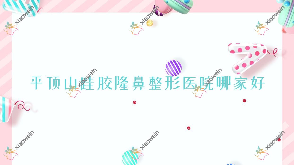 平顶山硅胶隆鼻哪家好？推荐平顶山硅胶隆鼻好口碑还正规的医院