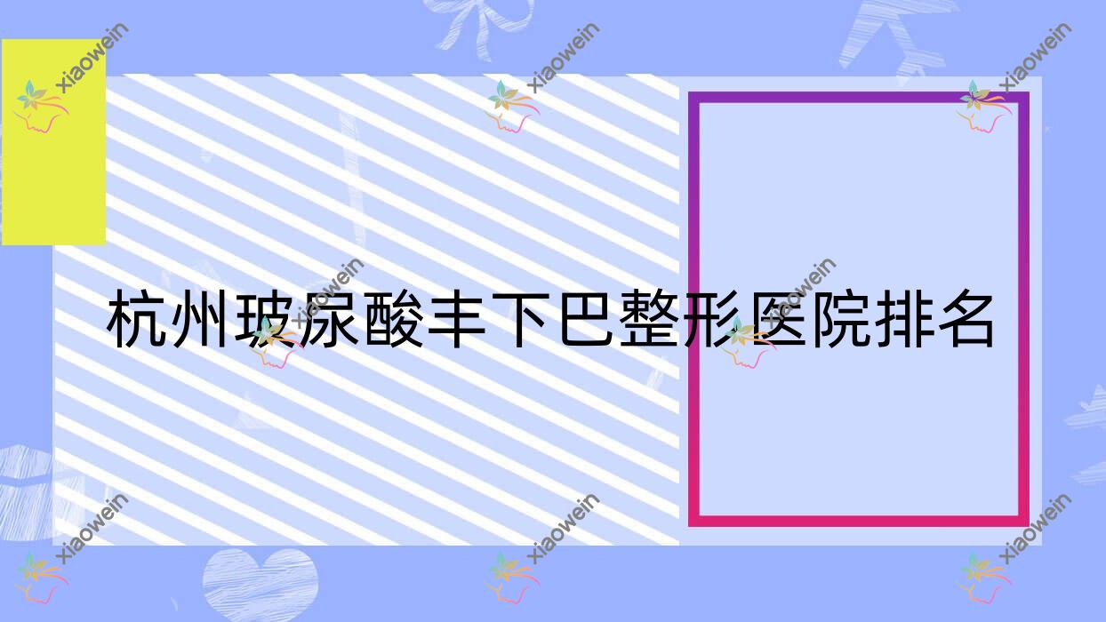 杭州玻尿酸丰下巴医院排名:臻舒颜做自体脂肪填充下巴值得信任