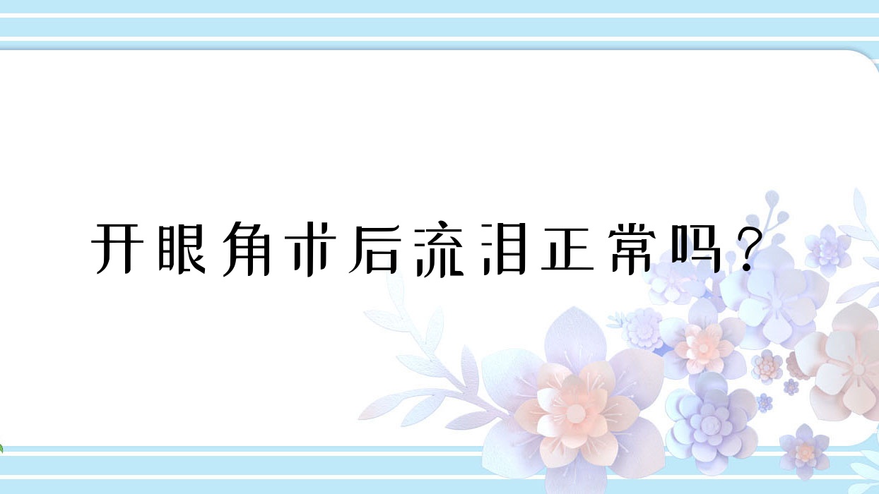 开眼角术后流泪正常吗？(开眼角 术后 流泪)
