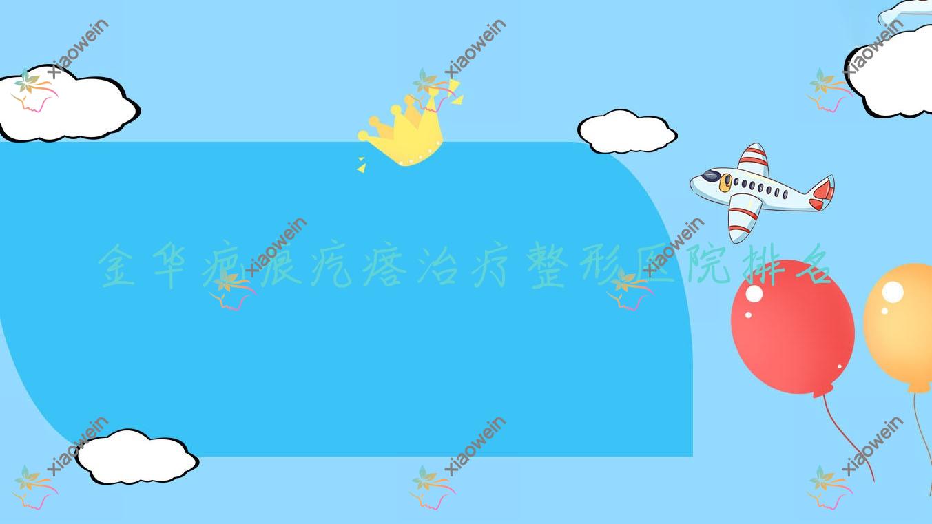 金华疤痕疙瘩治疗医院排名靠前的金华御莱做烧伤疤痕修复好