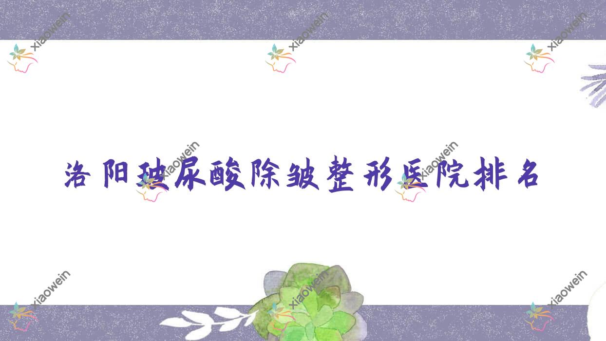 洛阳玻尿酸除皱医院排名前十:国之韵/天颜做热玛吉5代比较好