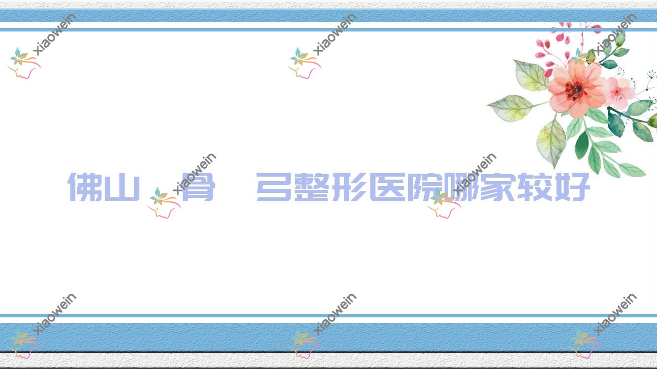 佛山颧骨颧弓整形医院哪家较好？做/的医院有这10家