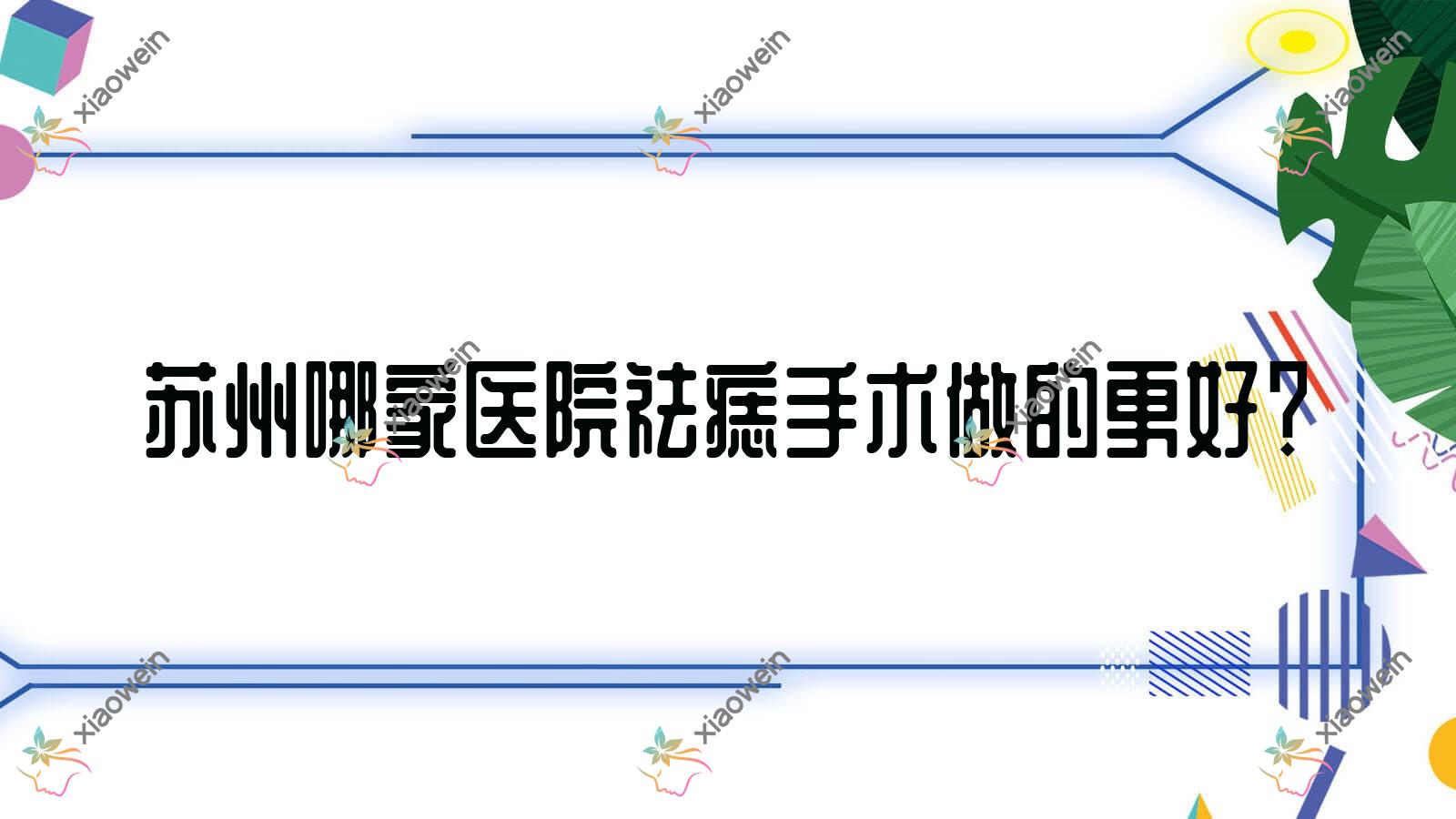 苏州哪家医院祛痣手术做的更好?全新苏州祛痣排名榜TOP10医院发布