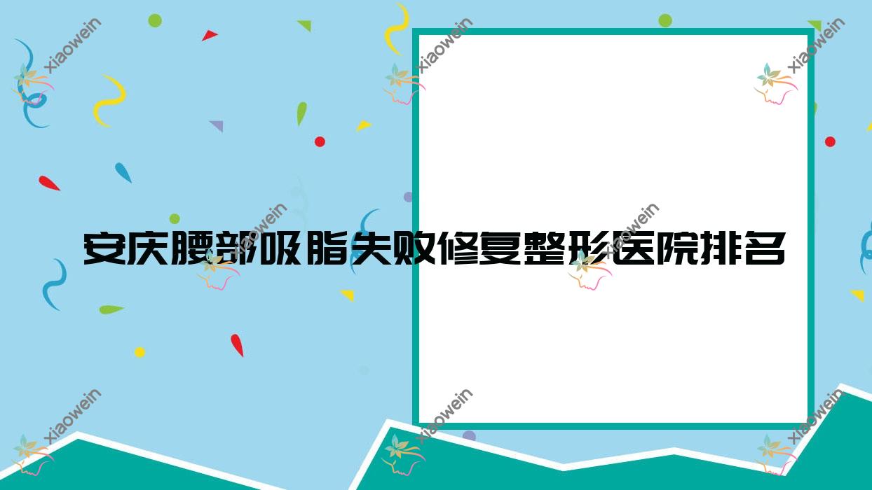 安庆腰部吸脂失败修复医院排名:辰悦做脸部吸脂失败修复口碑不错