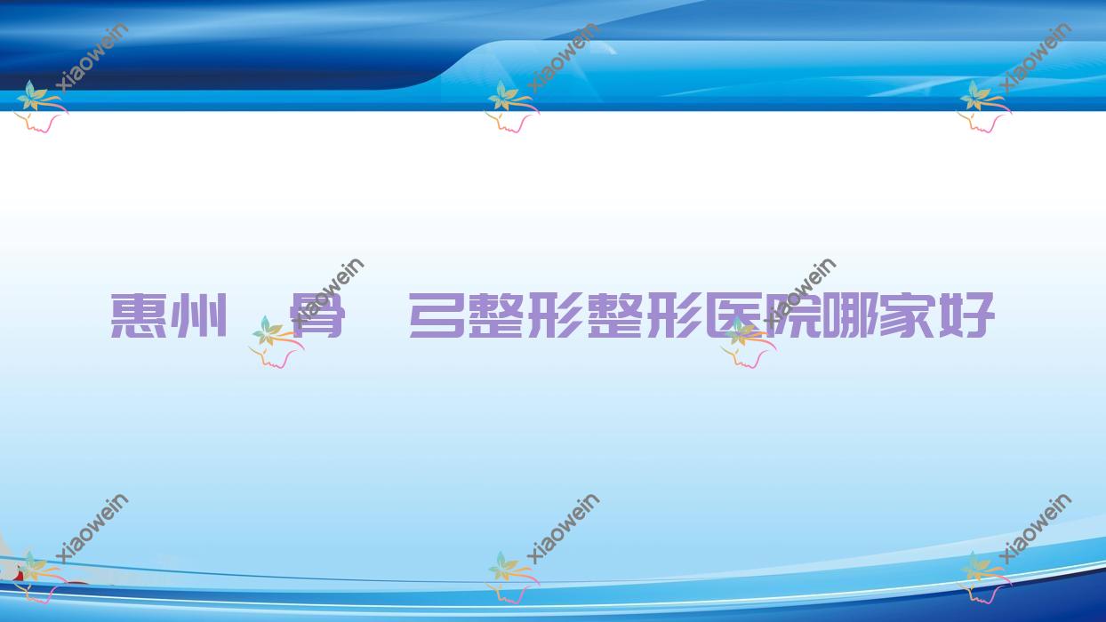 惠州颧骨颧弓整形哪家好？推荐惠州颧骨颧弓整形好口碑还正规的医院