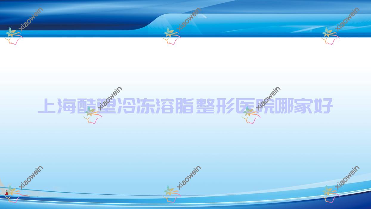 上海酷塑冷冻溶脂哪家好？上海酷塑冷冻溶脂去富贵包推荐铂妍雅医学、佳诗美、爱者