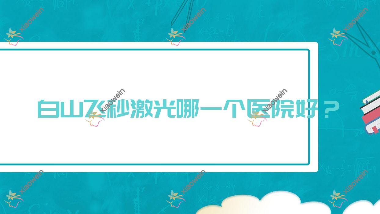 白山飞秒激光哪一个医院好？2023排名榜:江源区人民医院|吉林省中医院|通化矿业（集团）有限责任公司总医院等上榜！附收费表