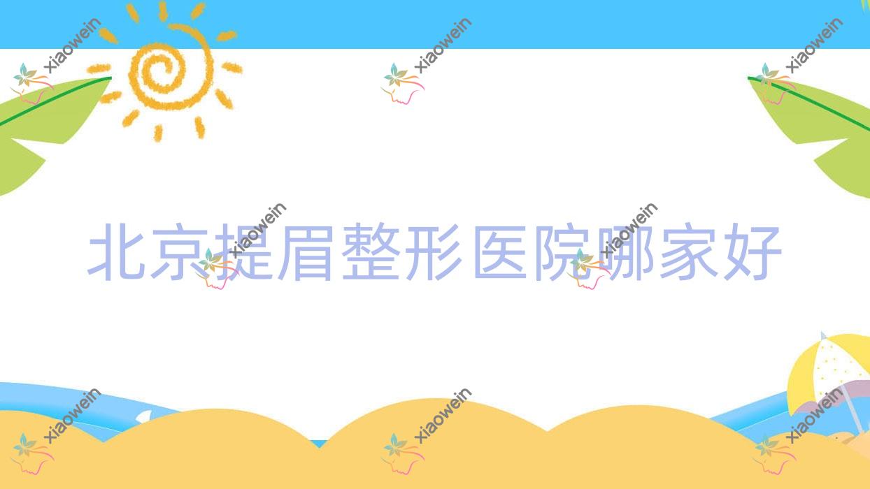 北京提眉哪家好？推荐北京提眉靠谱还正规的医院