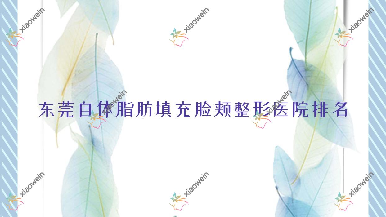 东莞自体脂肪填充脸颊医院排名前10:伊尔姿|安堤薇自体脂肪填充脸颊很不错