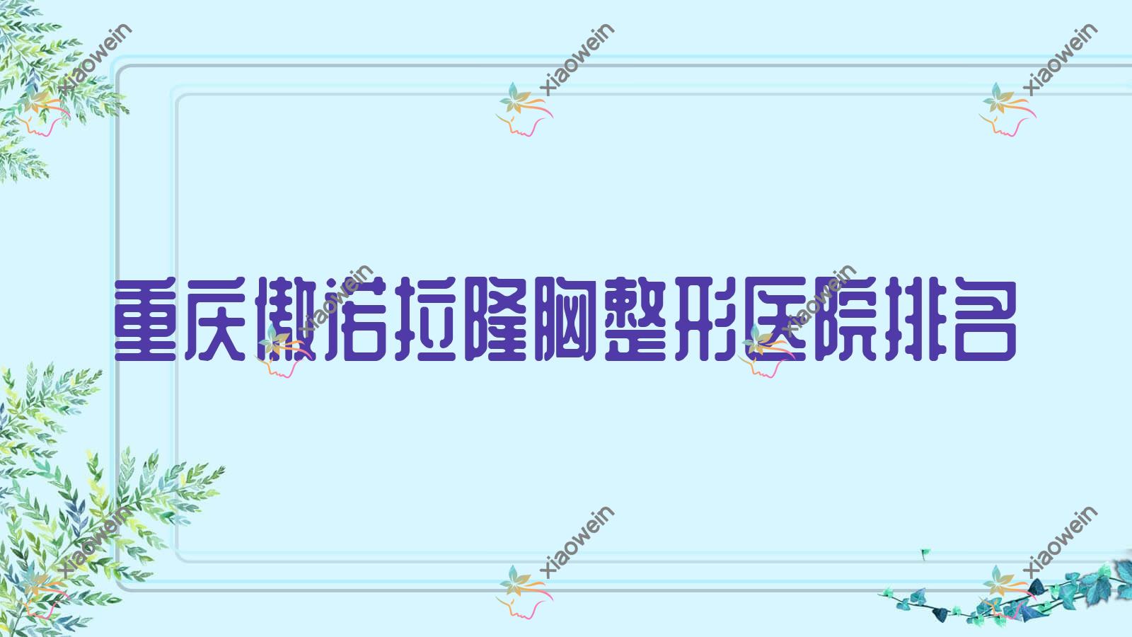 重庆傲诺拉隆胸医院排名榜:威宁隆胸/花样年华隆胸和曼托隆胸医院推荐
