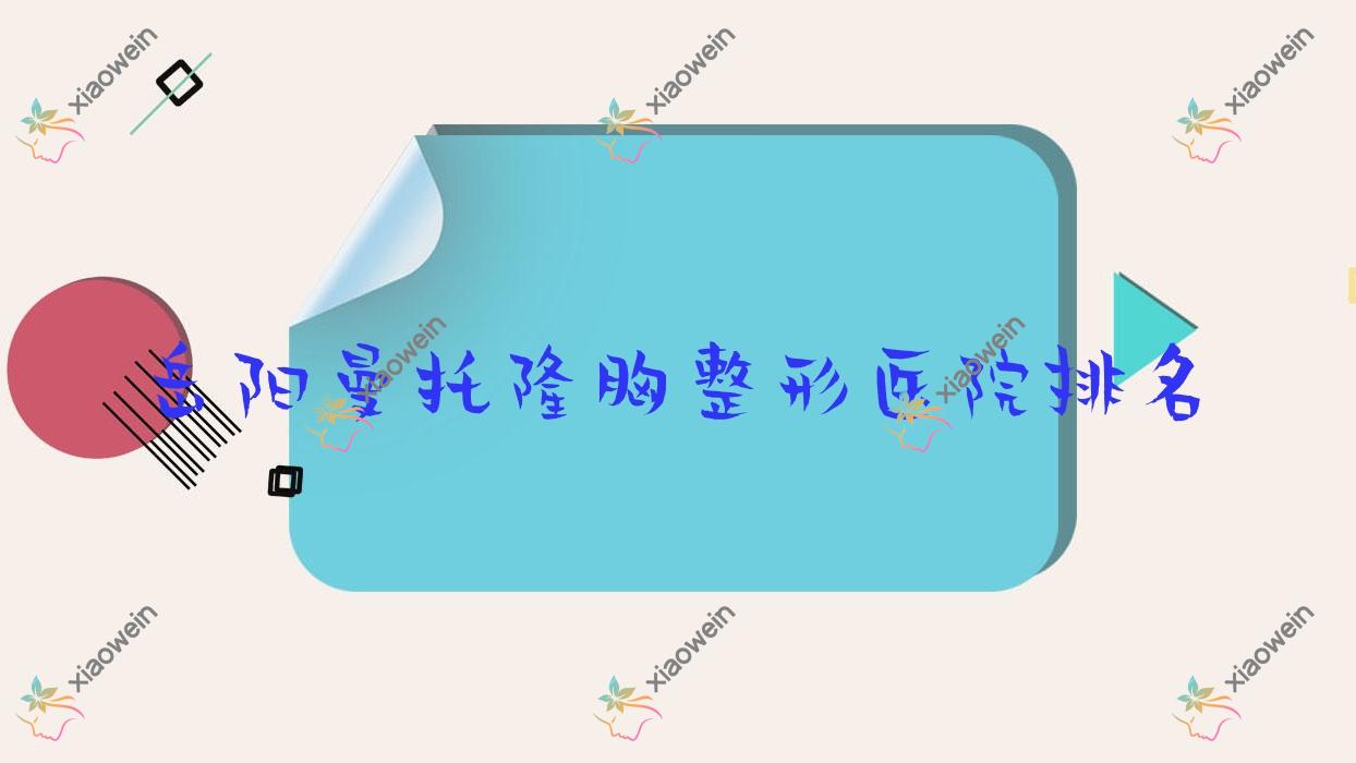 岳阳曼托隆胸医院排名榜:威宁隆胸/花样年华隆胸和蓓拉隆胸医院推荐