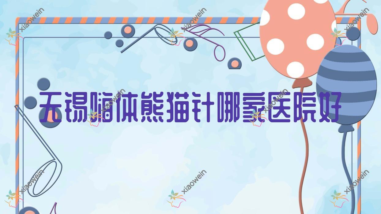 无锡嗨体熊猫针哪家医院好？整形医院、口碑测评价格收费表预览！