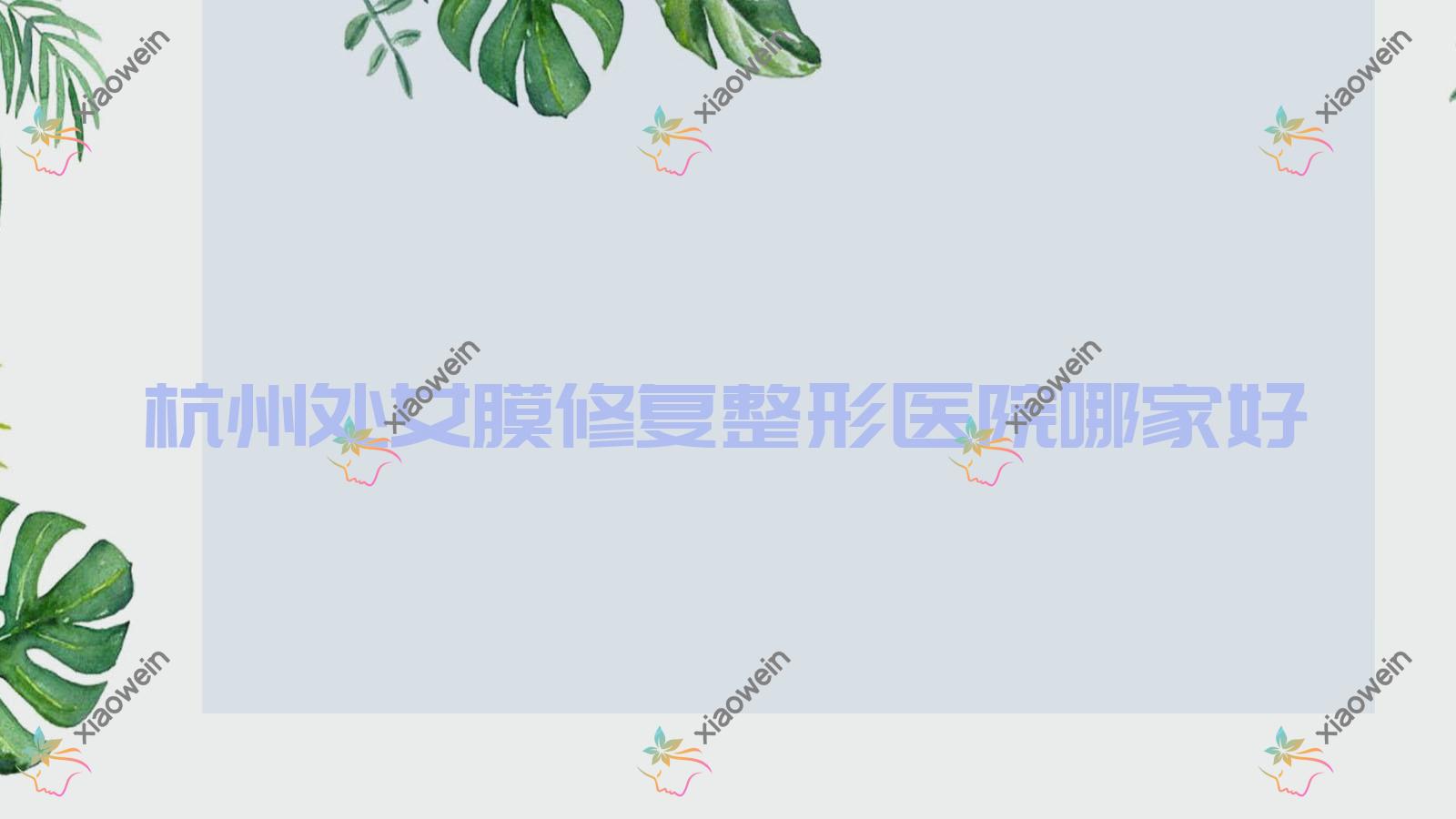 杭州处女膜修复哪家好?杭州阴唇漂红推荐精致媛/奢颜/秘蕊医