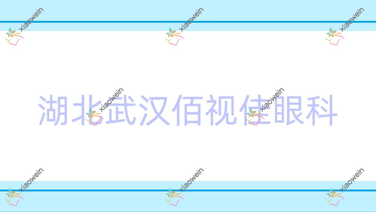 武汉市湖北佰视佳眼科价格表:含湖北佰视佳眼科做ICL晶体植入/TICL晶体植入等收费