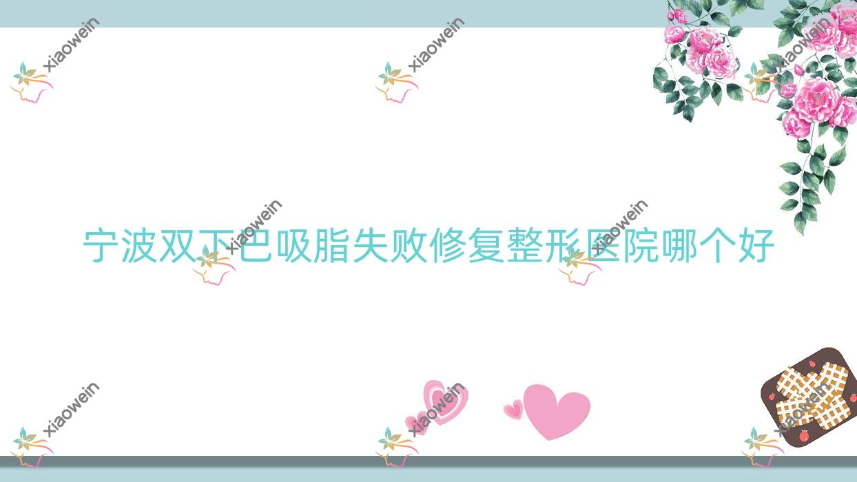 宁波双下巴吸脂失败修复医院哪个好？梵韵/慈溪柏涵，附带价格表