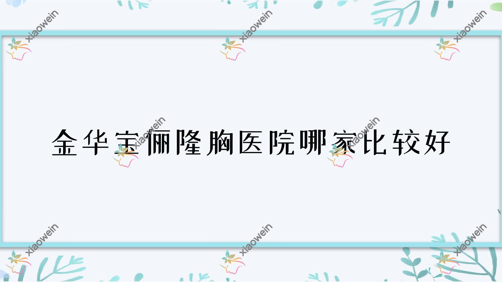 金华宝俪隆胸医院哪家比较好？做曼托隆胸/威宁隆胸的医院有这十家