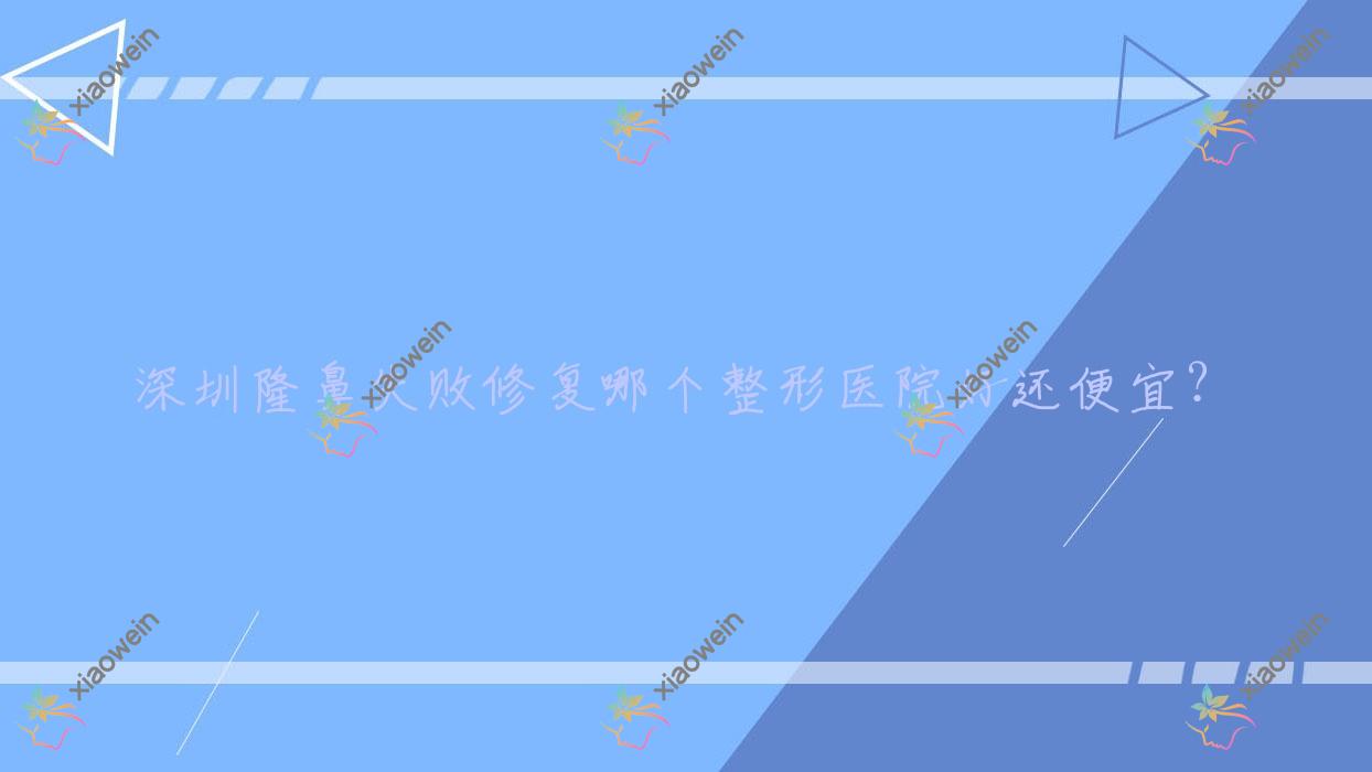 深圳隆鼻失败修复哪个医院好还便宜？清颜臻宜、尧德悦己医院好还便宜