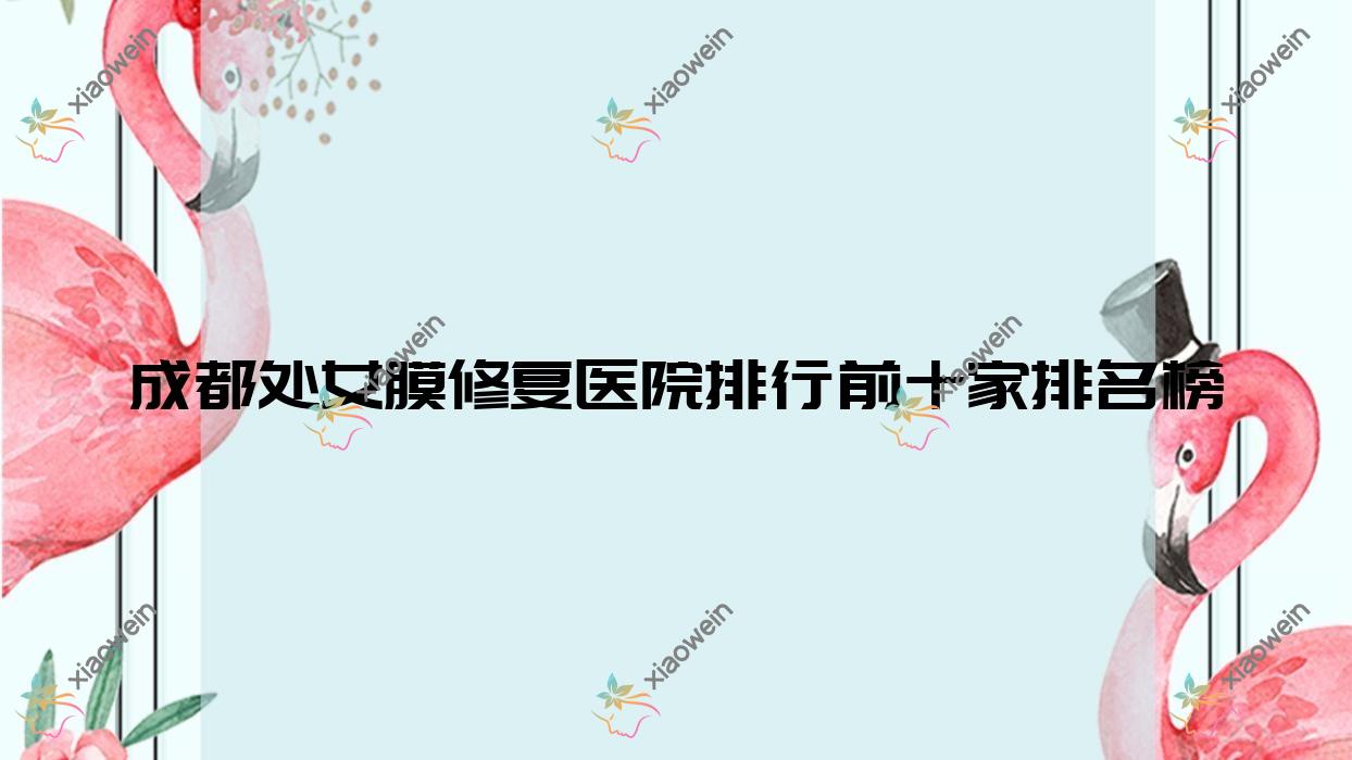 成都处女膜修复医院排行前十家排名榜总览|尚美汇欣是当地热门医院
