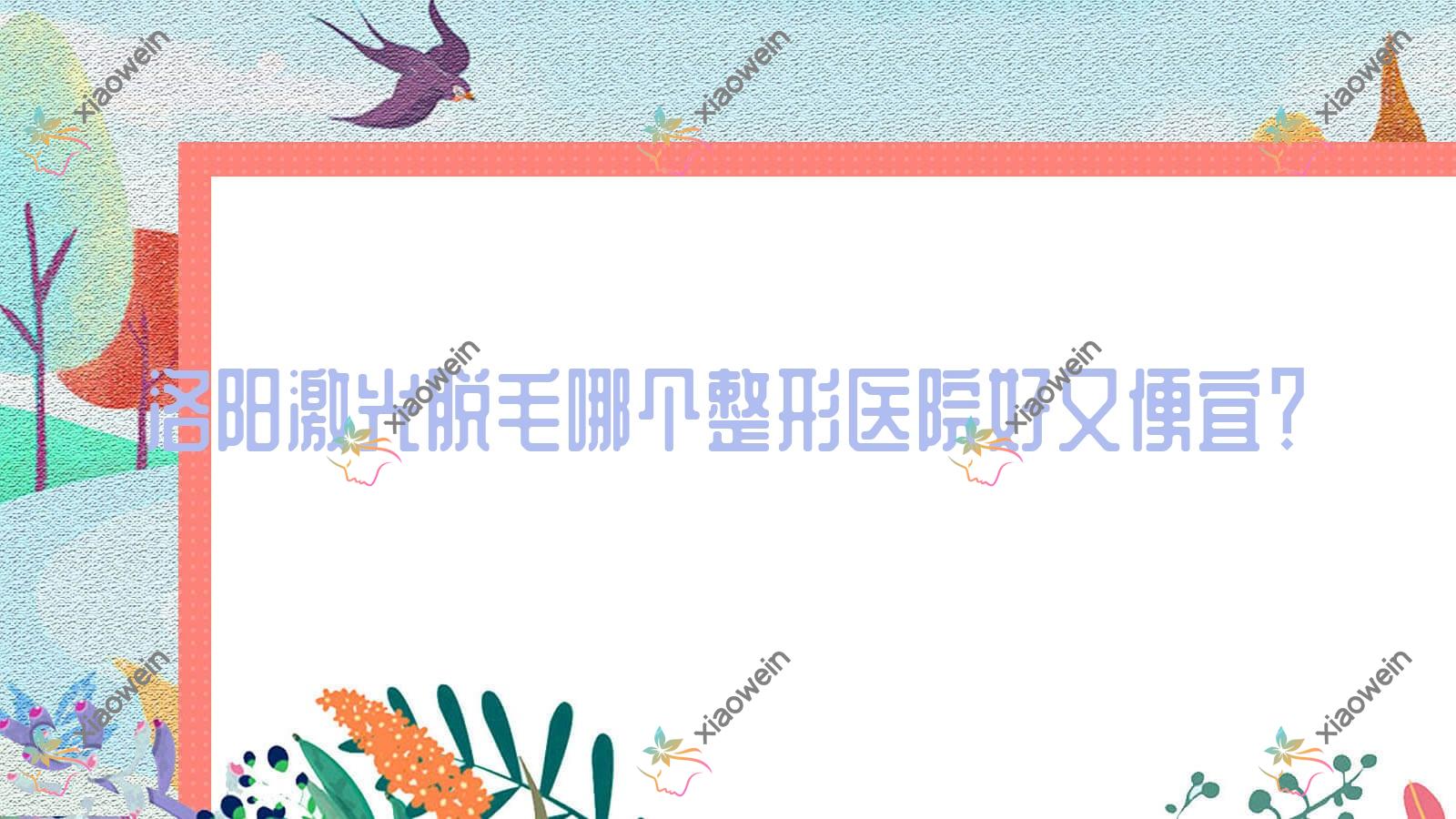 洛阳激光脱毛哪个医院好又便宜？国之韵/河南恩熙好又便宜