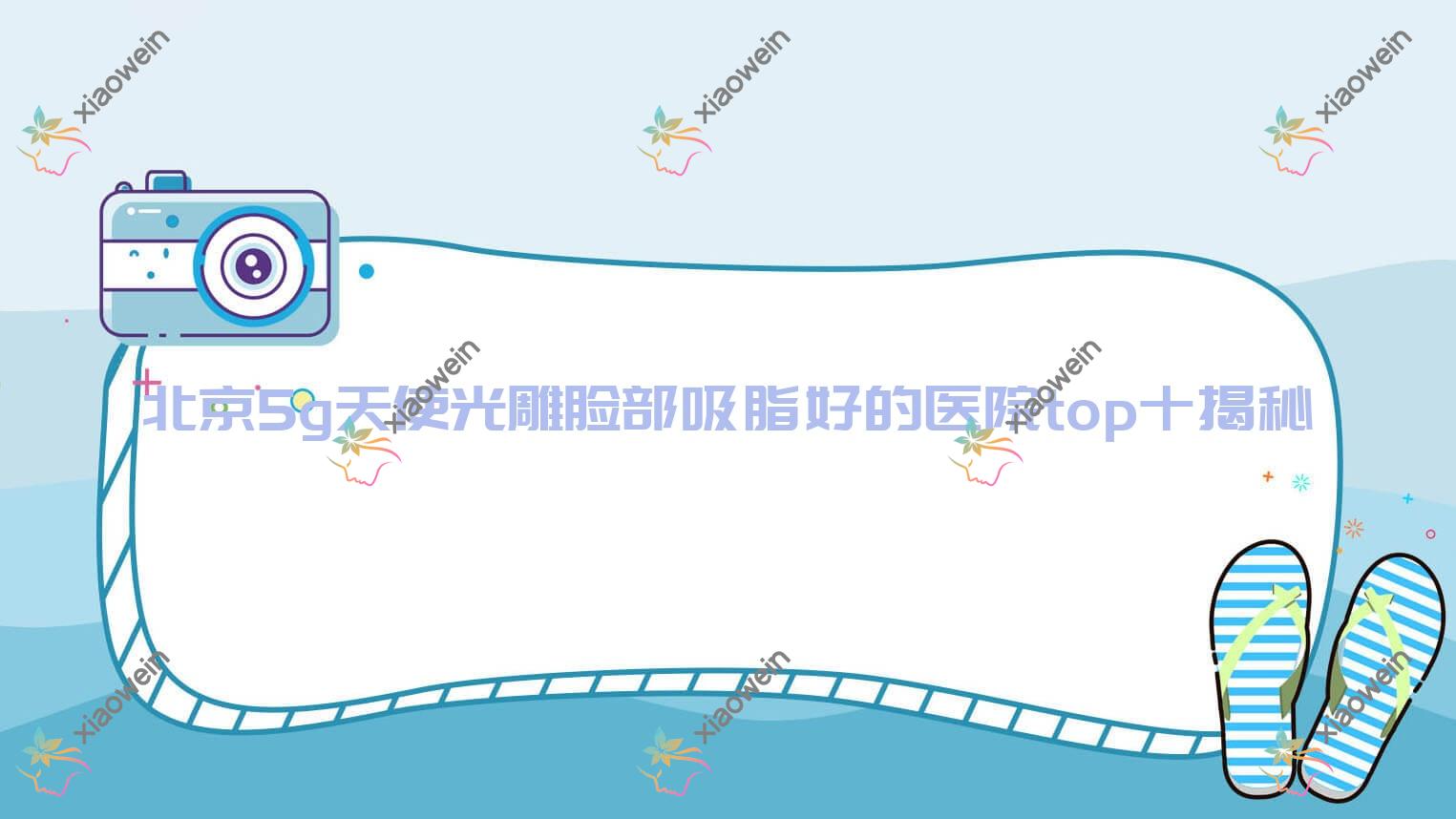 北京5g天使光雕脸部吸脂好的医院top十揭秘:水研社|佳彦|蔚纳斯等有有名气医生