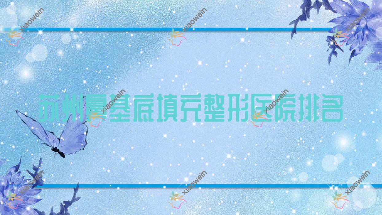 苏州鼻基底填充医院排名榜:肋骨鼻修复/挛缩鼻修复和鼻小柱缺损修复医院推荐
