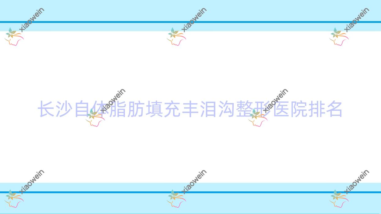 长沙自体脂肪填充丰泪沟医院排名前列的长沙容妍做填充泪沟失败修复很不错