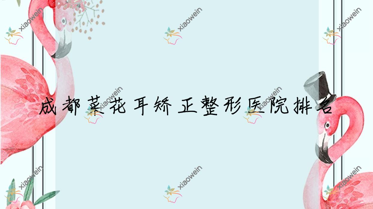 成都菜花耳矫正医院排名靠前的成都美妍汇泰富柏羽做耳廓畸形矫正更好