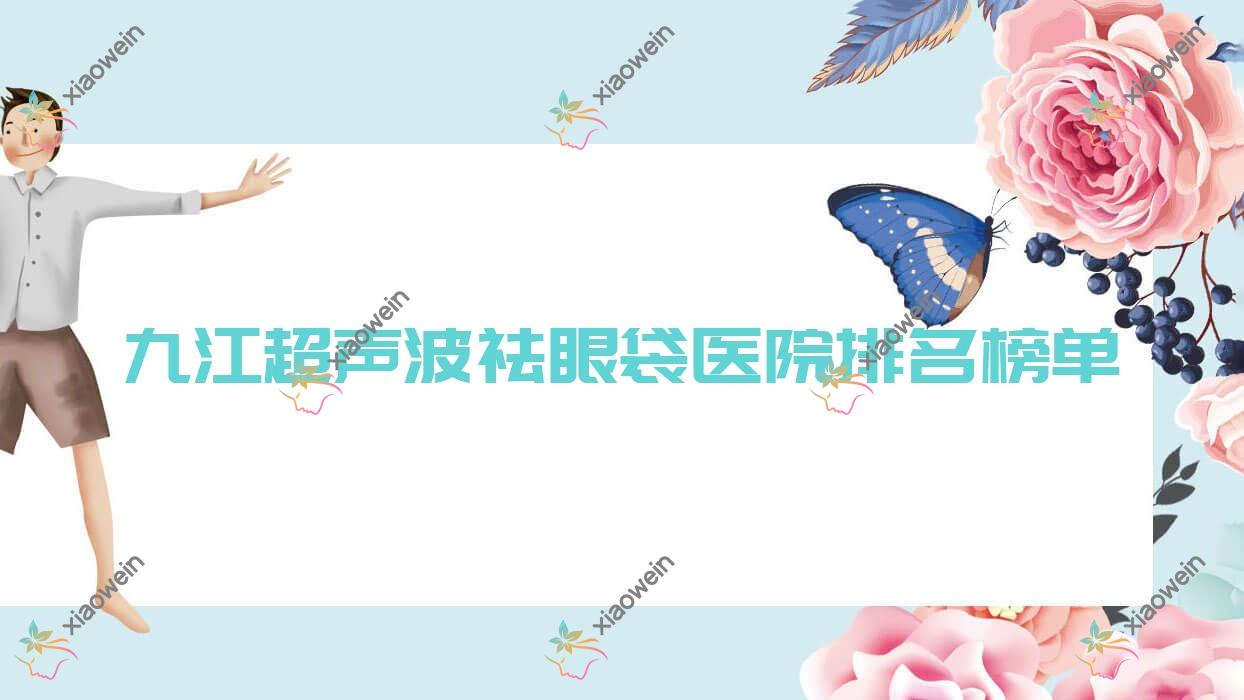 九江超声波祛眼袋医院排名榜单收费表一览！公办、私立都有