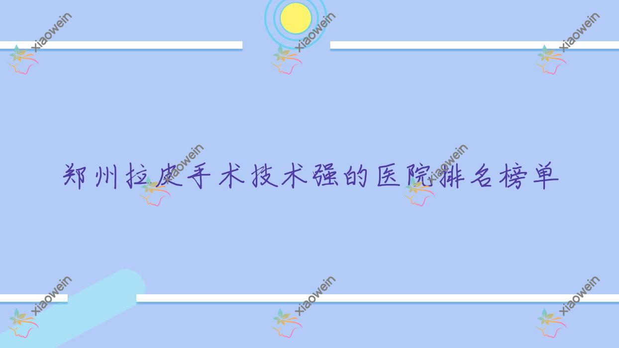 揭秘！郑州拉皮手术技术强的医院排名榜单|前十名详解,有几家是公办