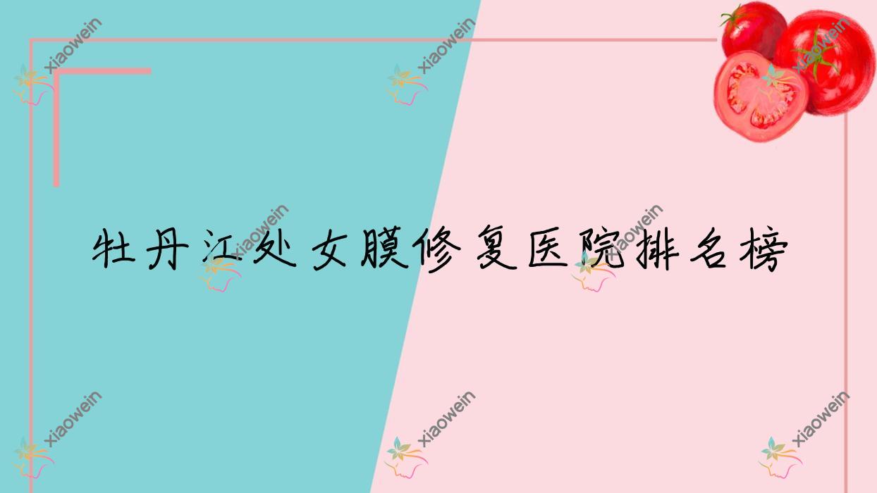 牡丹江处女膜修复医院排名榜收费表预览!公办、私立都有