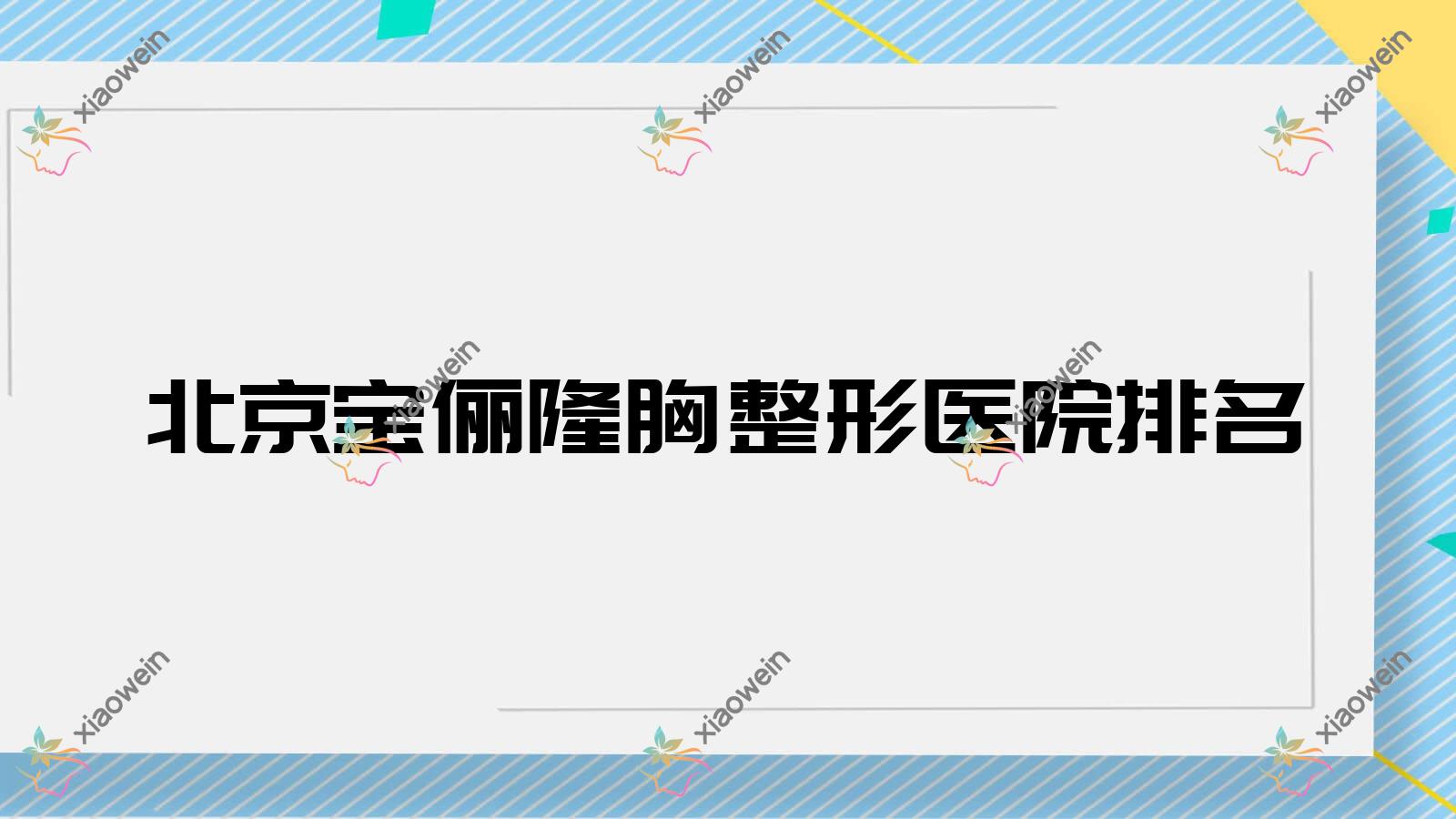 北京宝俪隆胸哪家医院较好？人气排行前十，京医中医医院美容科等人气上榜