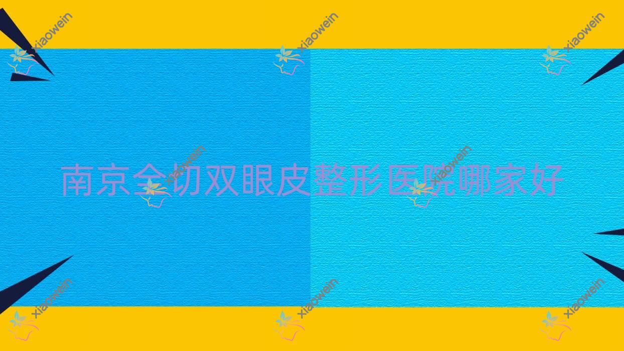 南京全切双眼皮整形医院哪家好？南京拉双眼皮手术推荐江北医院皮肤科|汐美荟