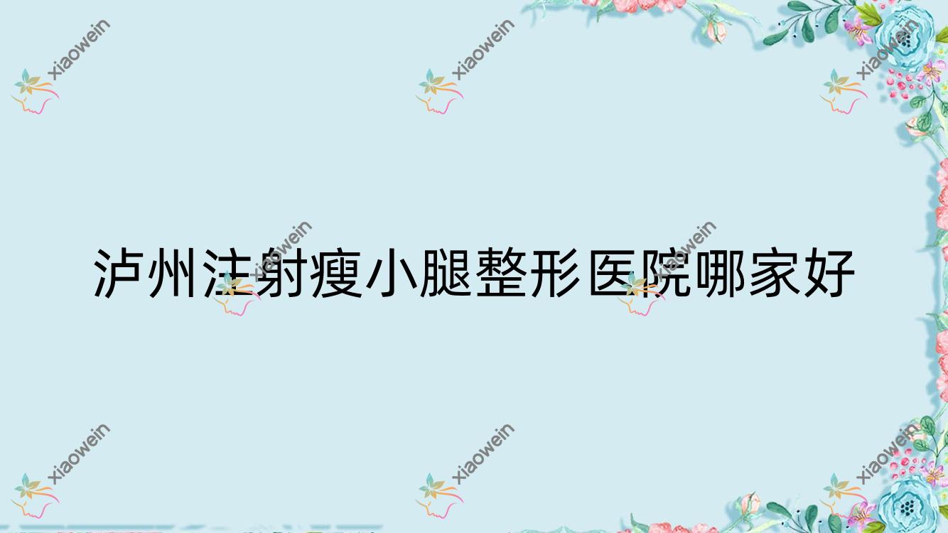 泸州注射瘦小腿哪里好？价格多少钱？蔚美、睐美馨盛、合江熙美旗玥2200起