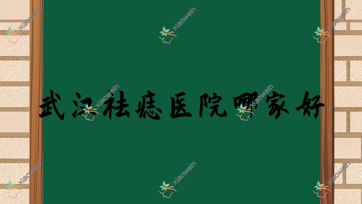 武汉祛痣医院哪家好?做/的医院有这10家