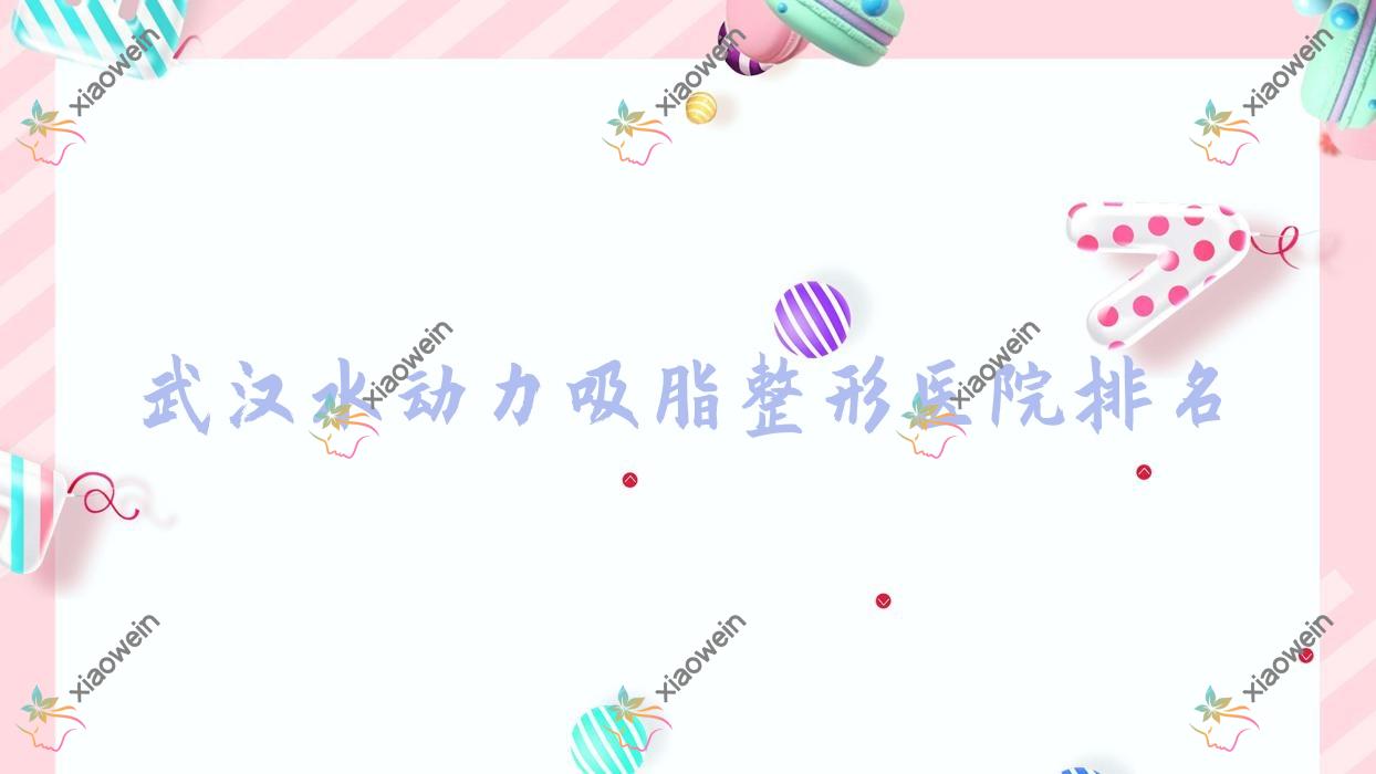 武汉水动力吸脂医院排名前十:奇佶|漾一水动力吸脂更好