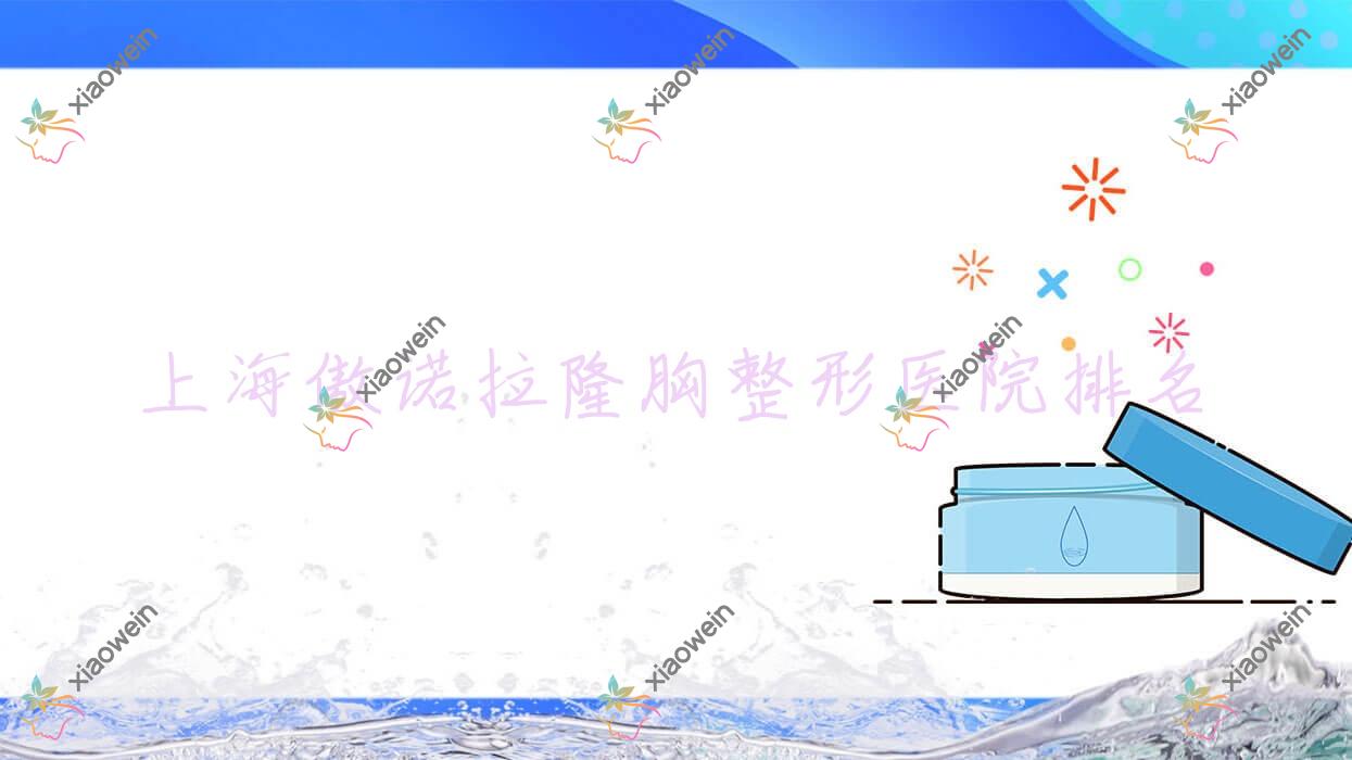 上海傲诺拉隆胸哪家医院较好？人气排行前十，复丽等人气入选