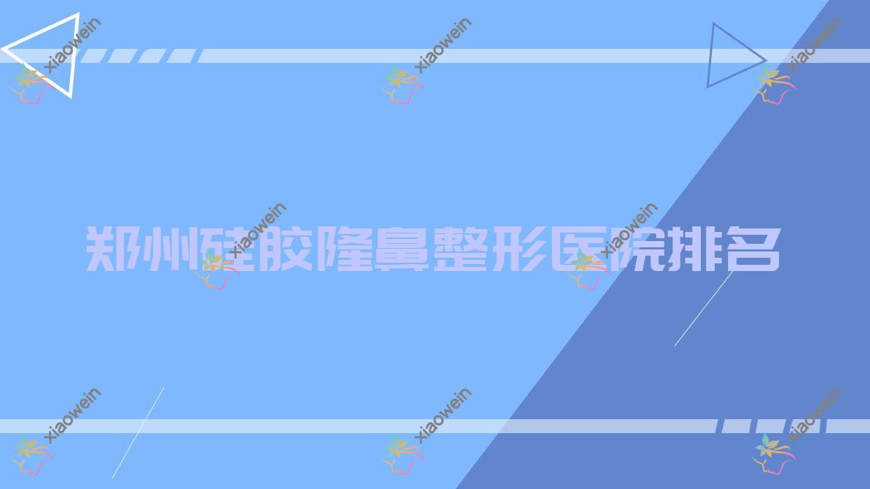 郑州硅胶隆鼻医院价格更新:排名前列的医德雅硅胶隆鼻费用8000+