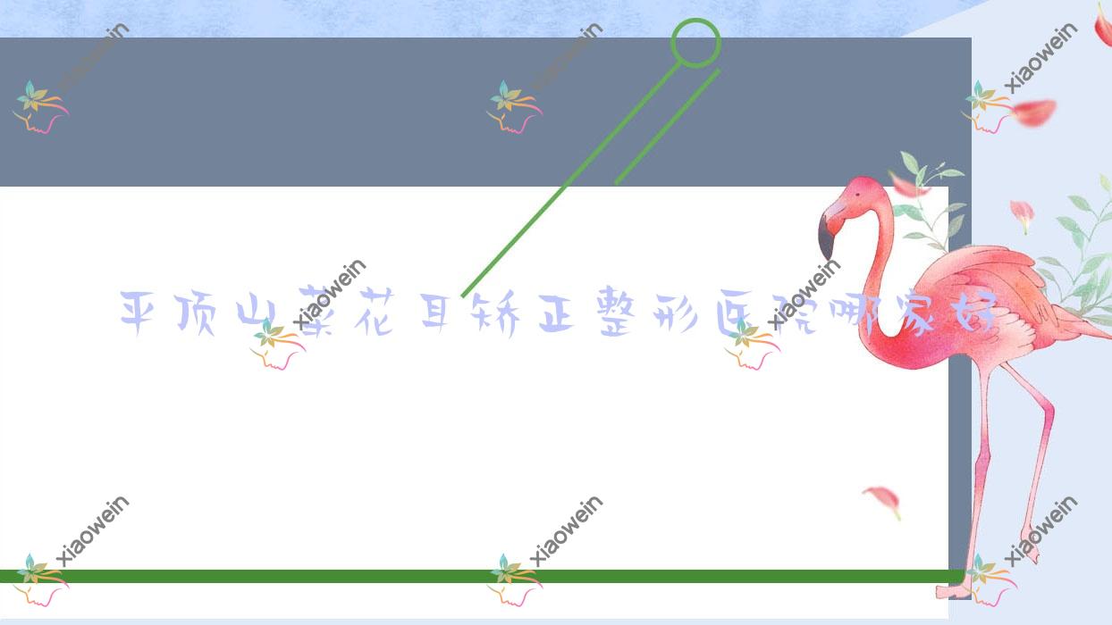 平顶山菜花耳矫正哪家好？平顶山招风耳矫正推荐乐妍|易诺颜|美吉拉