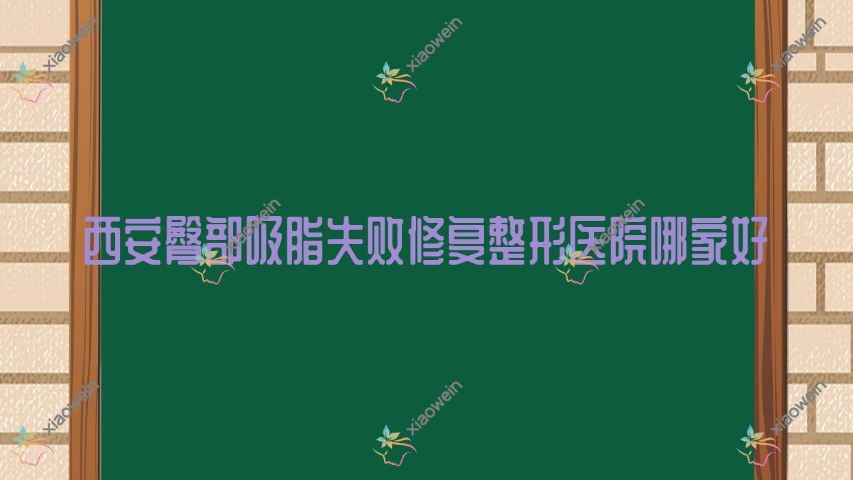 西安臀部吸脂失败修复哪家好？西安吸脂瘦背失败修复建议乐森梵熙/赫比/绮颜美夏