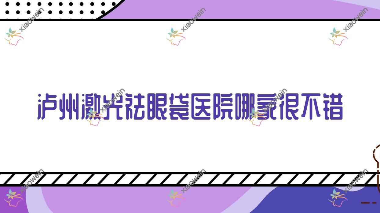 泸州激光祛眼袋医院哪家很不错？做超声波祛眼袋/吸脂祛眼袋的医院有这10家