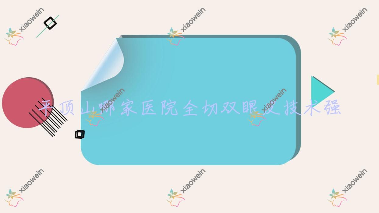 平顶山哪家医院全切双眼皮技术强？盘点10家高人气医院,附医院详解