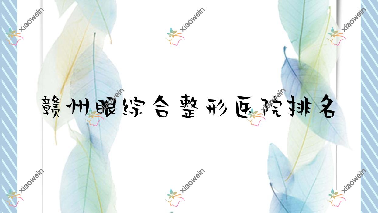 赣州眼综合哪家医院较好？人气排行前十，贵美人星后等人气入选