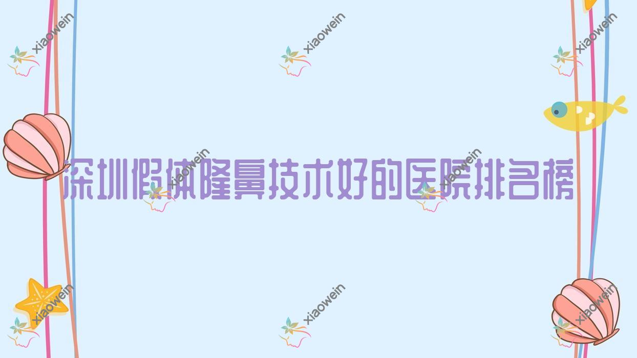 出炉！深圳假体隆鼻技术好的医院排名榜|前10名解析,有几家是公办