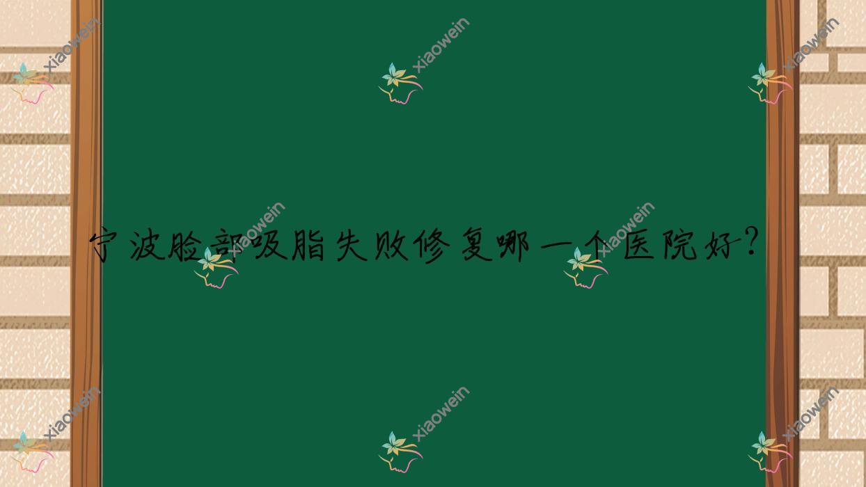 宁波脸部吸脂失败修复哪一个医院好？甄选十家当地硬实力很高的整形机构