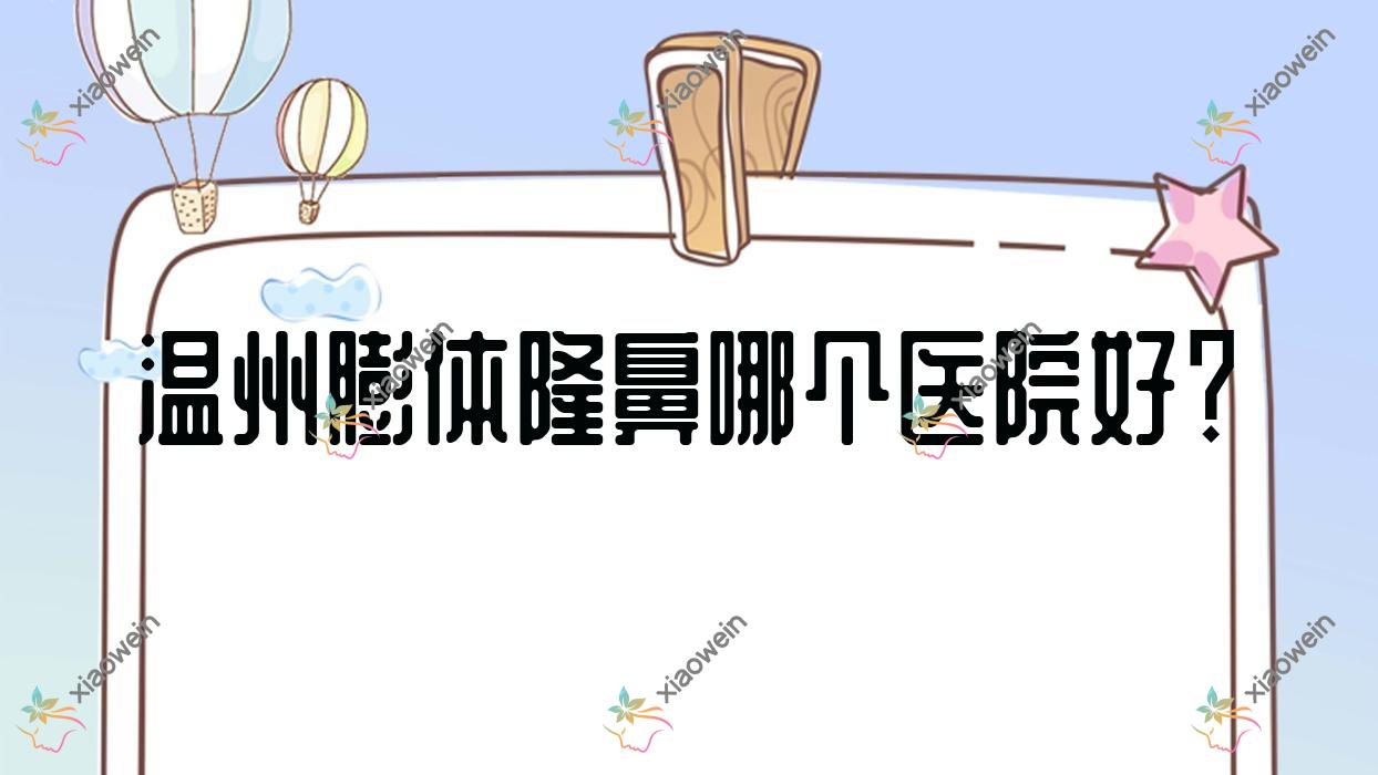 温州膨体隆鼻哪个医院好?硬实力声誉相比:华悦/乐清逸术/爱丽斯等十家
