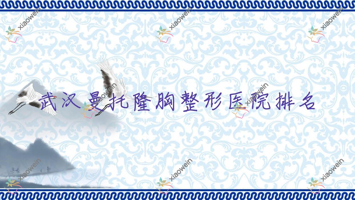 武汉曼托隆胸好的医院排名:曼托隆胸好的正规医院除了金玉美还有这10家