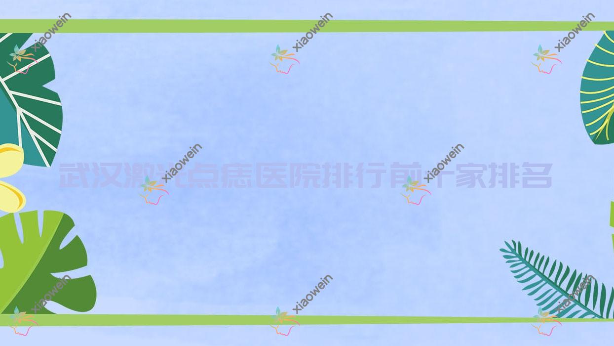 武汉激光点痣医院排行前十家排名预览|丽婵医院是当地热门医院
